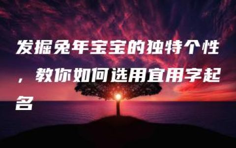 发掘兔年宝宝的独特个性，教你如何选用宜用字起名