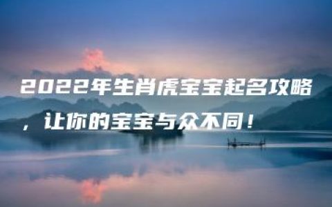 2022年生肖虎宝宝起名攻略，让你的宝宝与众不同！