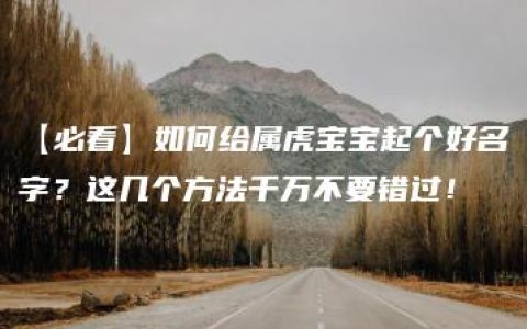 【必看】如何给属虎宝宝起个好名字？这几个方法千万不要错过！