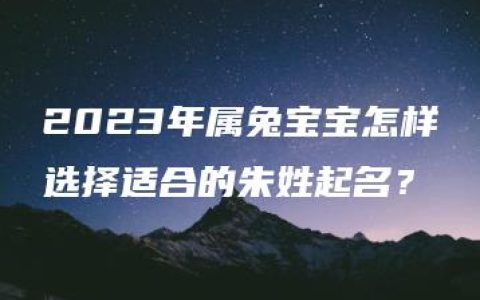 2023年属兔宝宝怎样选择适合的朱姓起名？