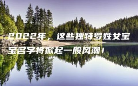 2022年，这些独特罗姓女宝宝名字将掀起一股风潮！