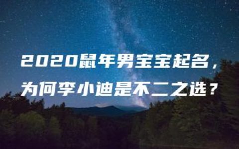 2020鼠年男宝宝起名，为何李小迪是不二之选？