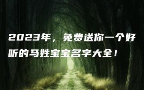 2023年，免费送你一个好听的马姓宝宝名字大全！