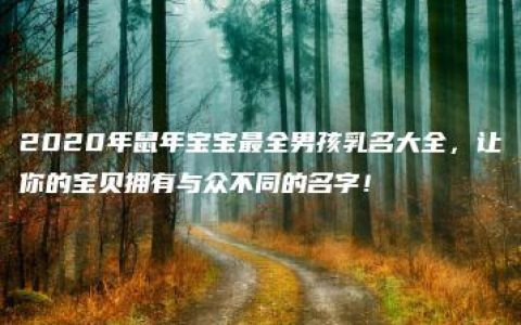 2020年鼠年宝宝最全男孩乳名大全，让你的宝贝拥有与众不同的名字！