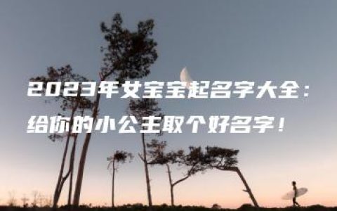 2023年女宝宝起名字大全：给你的小公主取个好名字！