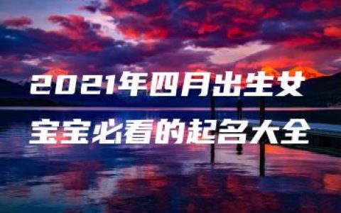 2021年四月出生女宝宝必看的起名大全