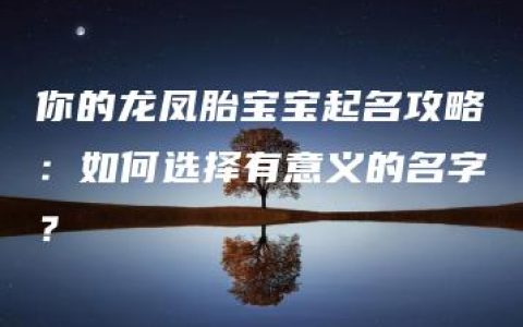 你的龙凤胎宝宝起名攻略：如何选择有意义的名字？