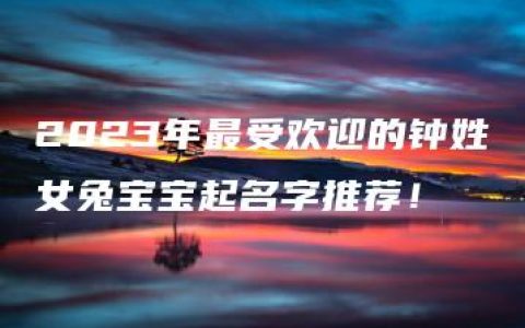 2023年最受欢迎的钟姓女兔宝宝起名字推荐！