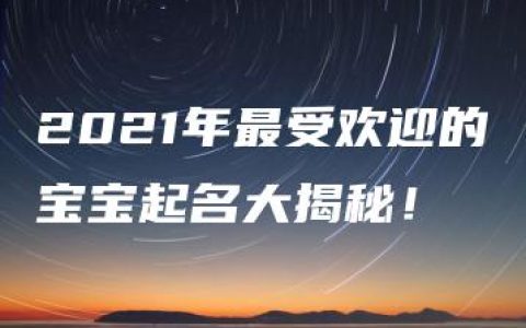 2021年最受欢迎的宝宝起名大揭秘！