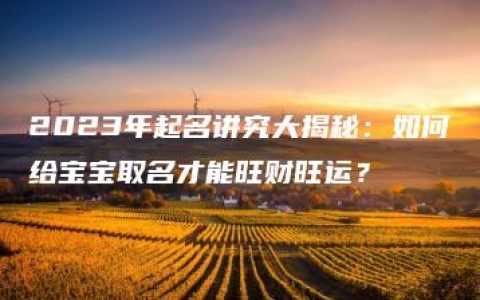 2023年起名讲究大揭秘：如何给宝宝取名才能旺财旺运？