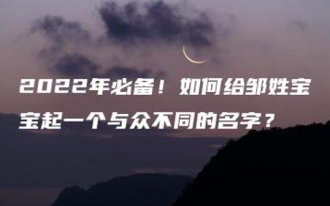 2022年必备！如何给邹姓宝宝起一个与众不同的名字？