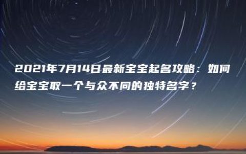 2021年7月14日最新宝宝起名攻略：如何给宝宝取一个与众不同的独特名字？