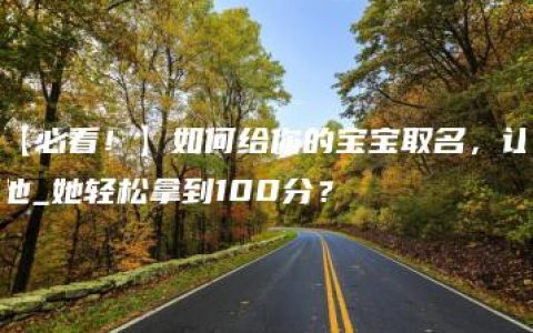 【必看！】如何给你的宝宝取名，让他_她轻松拿到100分？