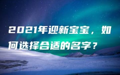 2021年迎新宝宝，如何选择合适的名字？