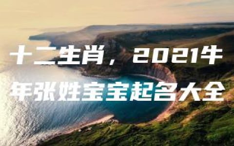 十二生肖，2021牛年张姓宝宝起名大全