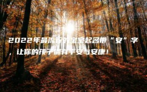 2022年最流行的宝宝起名带“安”字，让你的孩子拥有平安与安康！