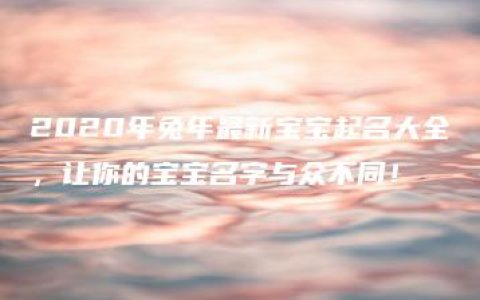 2020年兔年最新宝宝起名大全，让你的宝宝名字与众不同！