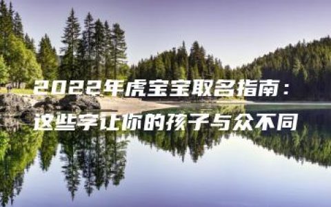 2022年虎宝宝取名指南：这些字让你的孩子与众不同