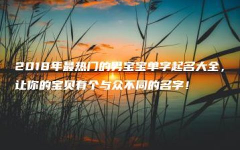 2018年最热门的男宝宝单字起名大全，让你的宝贝有个与众不同的名字！