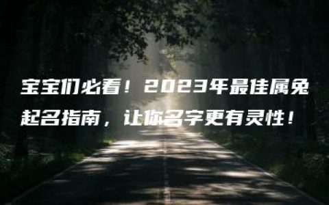 宝宝们必看！2023年最佳属兔起名指南，让你名字更有灵性！