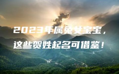 2023年属兔女宝宝，这些贺姓起名可借鉴！