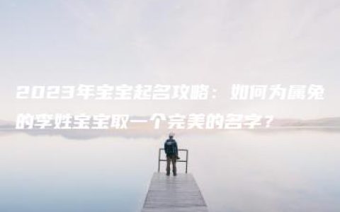 2023年宝宝起名攻略：如何为属兔的李姓宝宝取一个完美的名字？