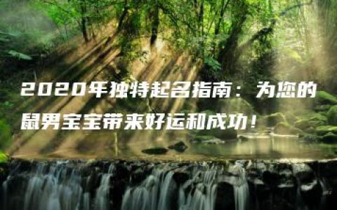 2020年独特起名指南：为您的鼠男宝宝带来好运和成功！