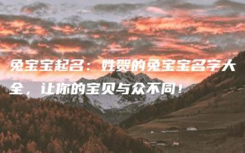 兔宝宝起名：姓贺的兔宝宝名字大全，让你的宝贝与众不同！