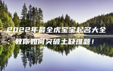 2022年最全虎宝宝起名大全：教你如何突破土缺难题！