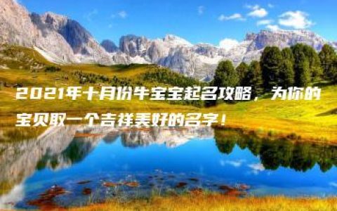 2021年十月份牛宝宝起名攻略，为你的宝贝取一个吉祥美好的名字！