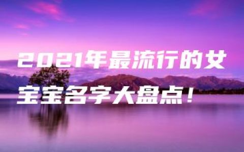 2021年最流行的女宝宝名字大盘点！