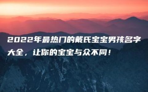 2022年最热门的戴氏宝宝男孩名字大全，让你的宝宝与众不同！