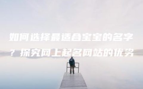 如何选择最适合宝宝的名字？探究网上起名网站的优劣