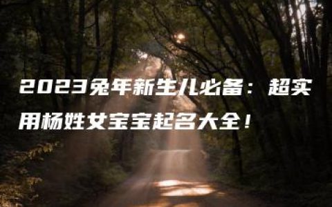 2023兔年新生儿必备：超实用杨姓女宝宝起名大全！