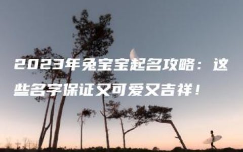 2023年兔宝宝起名攻略：这些名字保证又可爱又吉祥！