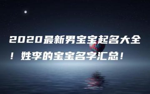 2020最新男宝宝起名大全！姓李的宝宝名字汇总！