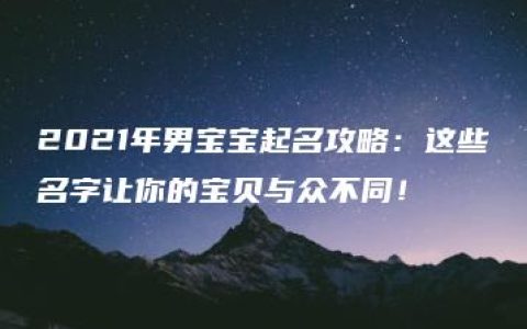 2021年男宝宝起名攻略：这些名字让你的宝贝与众不同！