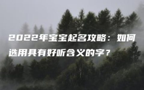 2022年宝宝起名攻略：如何选用具有好听含义的字？