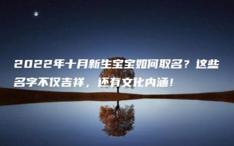 2022年十月新生宝宝如何取名？这些名字不仅吉祥，还有文化内涵！