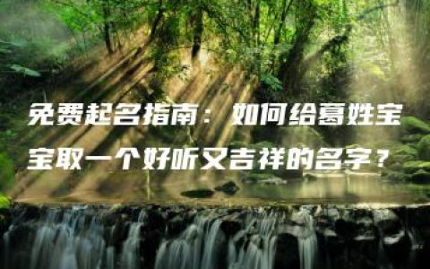 免费起名指南：如何给葛姓宝宝取一个好听又吉祥的名字？