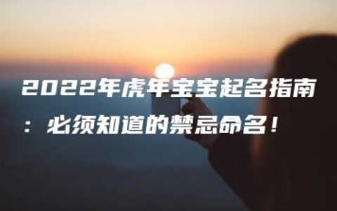 2022年虎年宝宝起名指南：必须知道的禁忌命名！