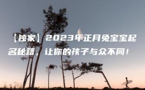 【独家】2023年正月兔宝宝起名秘籍，让你的孩子与众不同！