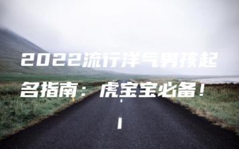 2022流行洋气男孩起名指南：虎宝宝必备！