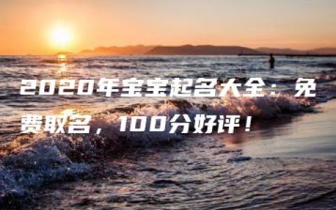 2020年宝宝起名大全：免费取名，100分好评！