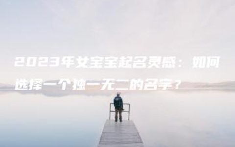 2023年女宝宝起名灵感：如何选择一个独一无二的名字？