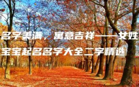 名字美满，寓意吉祥——女姓宝宝起名名字大全二字精选