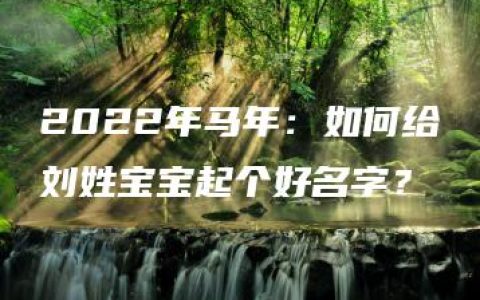 2022年马年：如何给刘姓宝宝起个好名字？