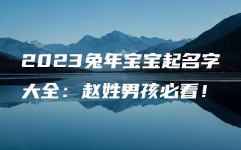 2023兔年宝宝起名字大全：赵姓男孩必看！