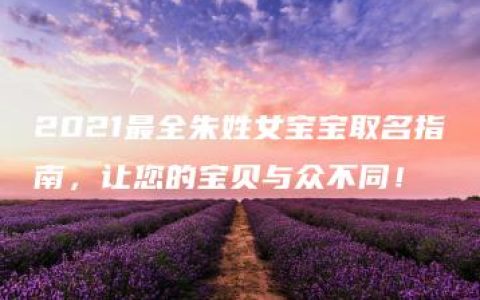 2021最全朱姓女宝宝取名指南，让您的宝贝与众不同！