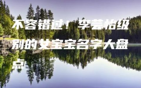 不容错过！李芸怡级别的女宝宝名字大盘点